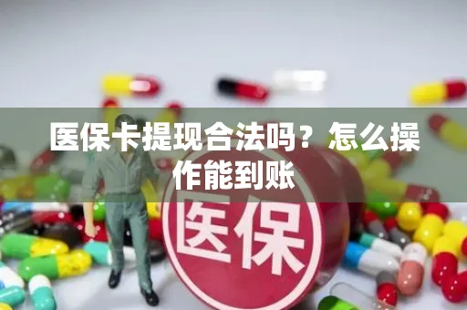 医保卡提现合法吗？怎么操作能到账